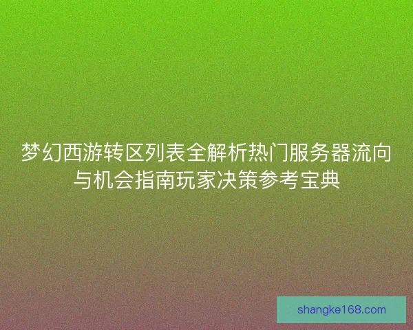 梦幻西游转区列表全解析热门服务器流向与机会指南玩家决策参考宝典