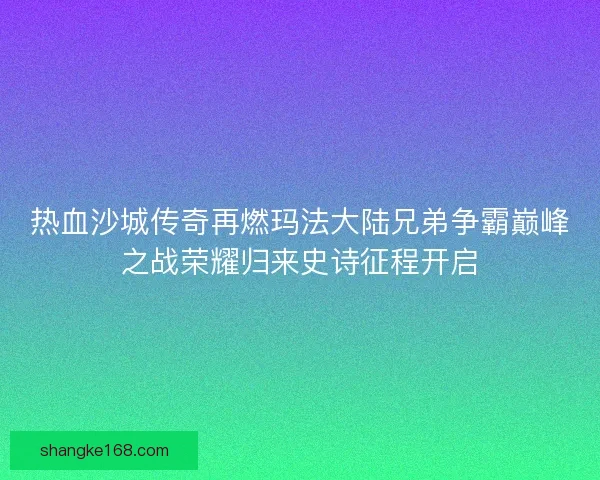 热血沙城传奇再燃玛法大陆兄弟争霸巅峰之战荣耀归来史诗征程开启