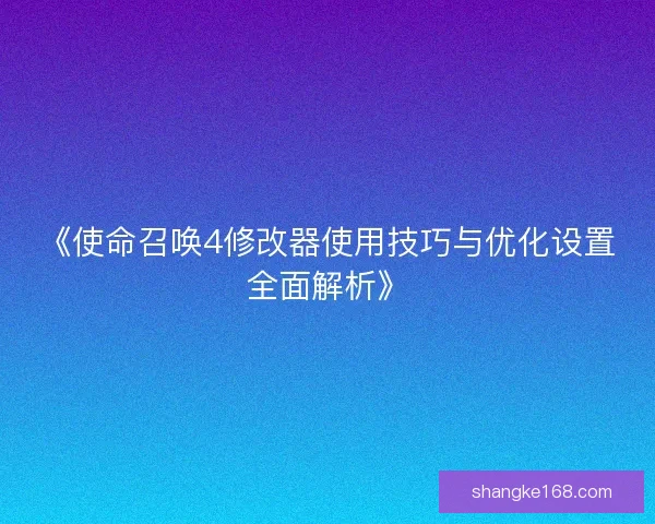 《使命召唤4修改器使用技巧与优化设置全面解析》
