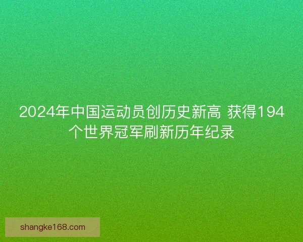 2024年中国运动员创历史新高 获得194个世界冠军刷新历年纪录
