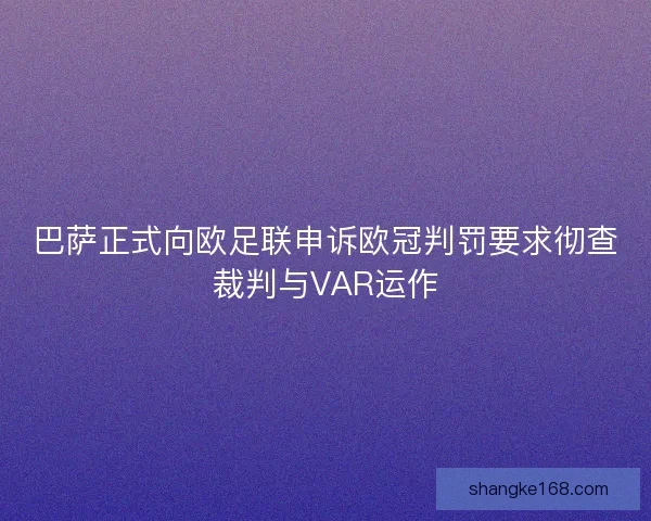 巴萨正式向欧足联申诉欧冠判罚要求彻查裁判与VAR运作