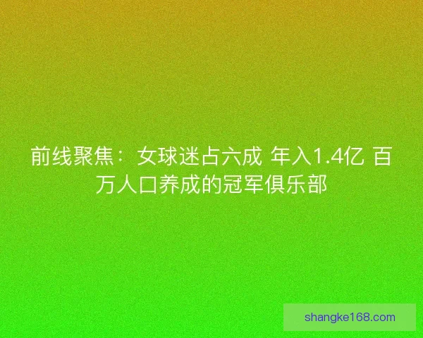 前线聚焦：女球迷占六成 年入1.4亿 百万人口养成的冠军俱乐部