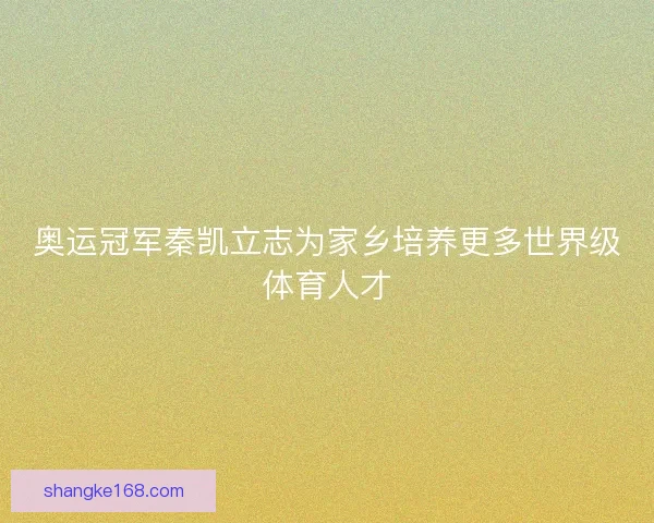 奥运冠军秦凯立志为家乡培养更多世界级体育人才