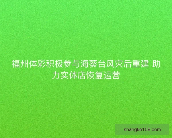 福州体彩积极参与海葵台风灾后重建 助力实体店恢复运营