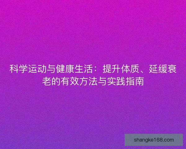 科学运动与健康生活：提升体质、延缓衰老的有效方法与实践指南