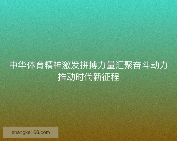 中华体育精神激发拼搏力量汇聚奋斗动力推动时代新征程