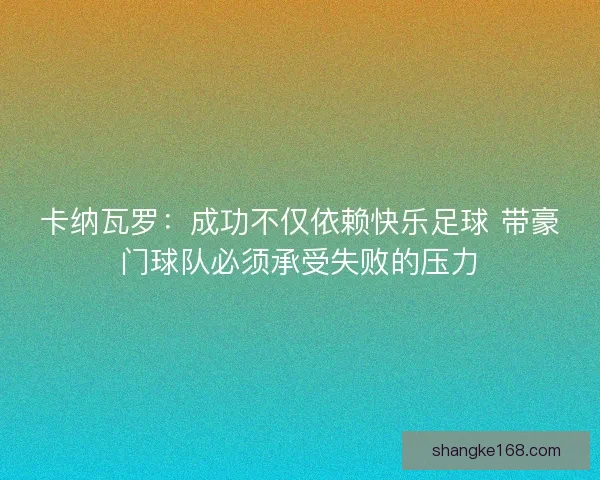 卡纳瓦罗：成功不仅依赖快乐足球 带豪门球队必须承受失败的压力