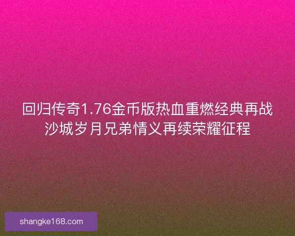 回归传奇1.76金币版热血重燃经典再战沙城岁月兄弟情义再续荣耀征程