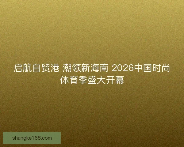 启航自贸港 潮领新海南 2026中国时尚体育季盛大开幕